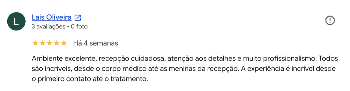 Avaliação 5 estrelas de Lais Oliveira no Google: Ambiente excelente, recepção cuidadosa, atenção aos detalhes e muito profissionalismo. Todos são incríveis, desde o corpo médico até a recepção.